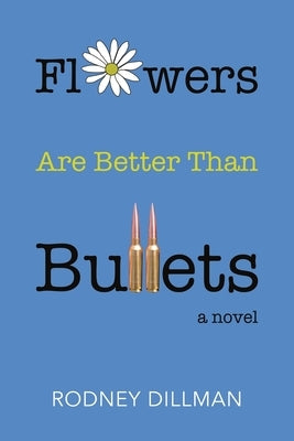 Flowers Are Better Than Bullets, A Novel by Dillman, Rodney