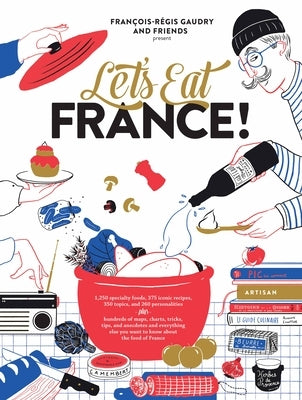 Let's Eat France!: 1,250 Specialty Foods, 375 Iconic Recipes, 350 Topics, 260 Personalities, Plus Hundreds of Maps, Charts, Tricks, Tips, and Anecdote by Gaudry, Fran&#195;&#167;ois-R&#195;&#169;gis