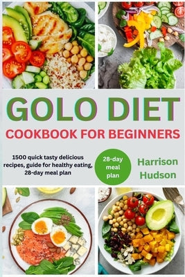 Golo Diet Cookbook for Beginners: 1500 Quick Tasty Delicious Recipes, Guide For Healthy Eating, 28-Day Meal Plan by Hudson, Harrison