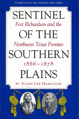 Sentinel of the Southern Plains: Fort Richardson and the Northwest Texas Frontier, 1866-1878 by Hamilton, Allen Lee