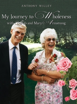 My Journey to Wholeness with Bob and Mary Armstrong by Willey, Anthony