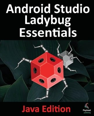 Android Studio Ladybug Essentials - Java Edition: Developing Android Apps Using Android Studio Ladybug and Java by Smyth