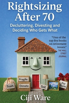 Rightsizing After 70: Decluttering, Divesting, and Deciding Who Gets What by Ware, Ciji