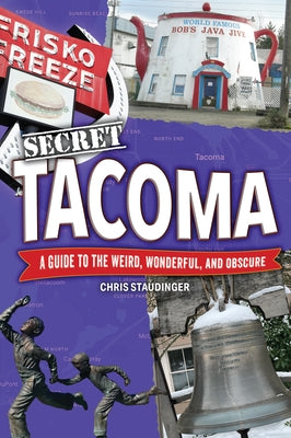 Secret Tacoma: A Guide to the Weird, Wonderful, and Obscure by Staudinger, Chris