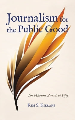 Journalism for the Public Good: The Michener Awards at Fifty by Kierans, Kim S.