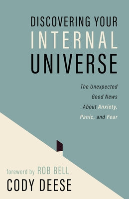 Discovering Your Internal Universe: The Unexpected Good News about Anxiety, Panic, and Fear by Deese, Cody