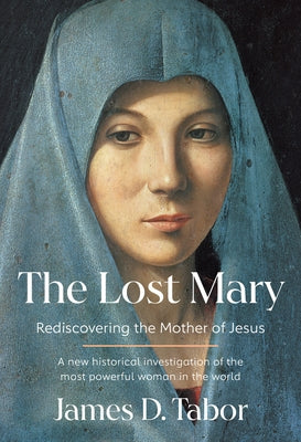 The Lost Mary: Rediscovering the Mother of Jesus by Tabor, James D.