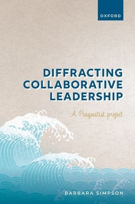 Diffracting Collaborative Leadership: A Pragmatist Project by Simpson, Barbara