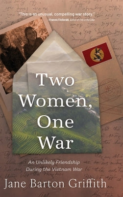 Two Women, One War: An Unlikely Friendship During the Vietnam War by Barton Griffith, Jane