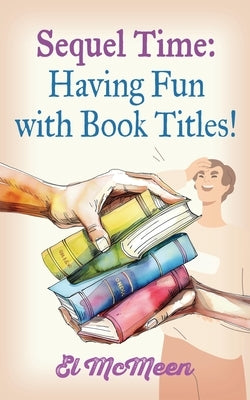 Sequel Time: Having Fun with Book Titles! by McMeen, El