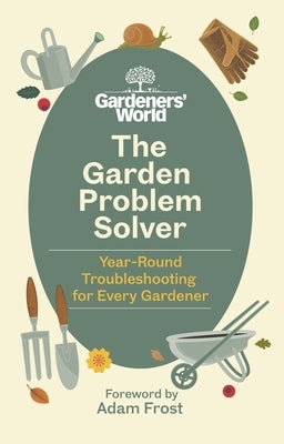 The Gardeners' World Problem Solver: Year-Round Troubleshooting for Every Gardener by Various Authors