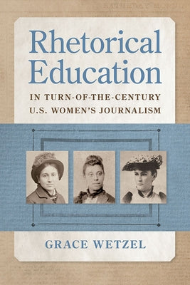 Rhetorical Education in Turn-Of-The-Century U.S. Women's Journalism by Wetzel, Grace