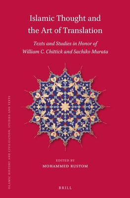 Islamic Thought and the Art of Translation: Texts and Studies in Honor of William C. Chittick and Sachiko Murata by Rustom, Mohammed