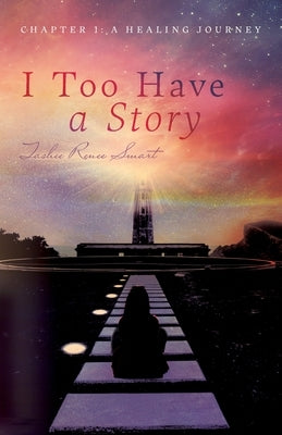 I Too Have a Story: Chapter 1: A Healing Journey by Smart, Tashee Renee
