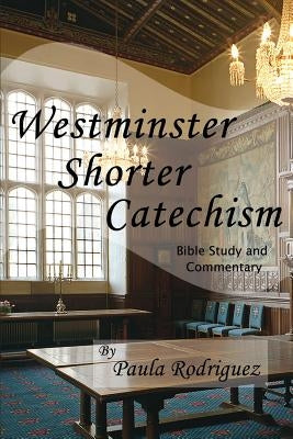 Westminster Shorter Catechism Bible Study and Commentary by Rodriguez, Paula