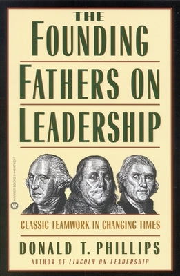 The Founding Fathers on Leadership: Classic Teamwork in Changing Times by Phillips, Donald T.