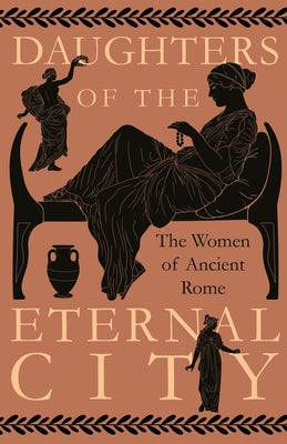 Daughters of the Eternal City: The Women of Ancient Rome by Various