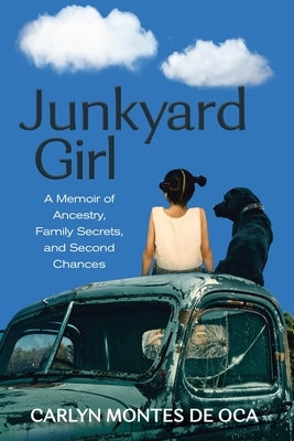 Junkyard Girl: A Memoir of Ancestry, Family Secrets, and Second Chances by Montes de Oca, Carlyn