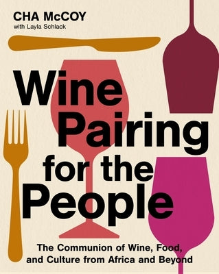 Wine Pairing for the People: The Communion of Wine, Food, and Culture from Africa and Beyond by McCoy, Cha