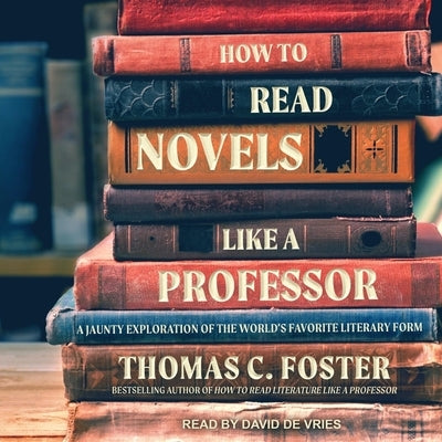 How to Read Novels Like a Professor Lib/E: A Jaunty Exploration of the World's Favorite Literary Form by De Vries, David