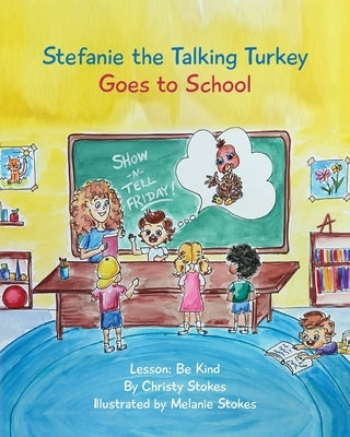 Stefanie the Talking Turkey Goes To School: Lesson: Be Kind by Stokes, Christy