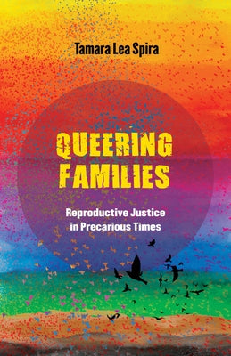 Queering Families: Reproductive Justice in Precarious Times Volume 12 by Spira, Tamara Lea