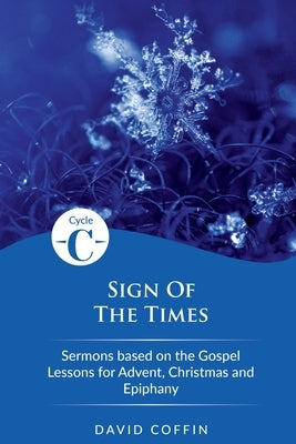 Sign of the Times: Cycle C Sermons Based on the Gospel Lessons for Advent, Christmas, and Epiphany by Coffin, David