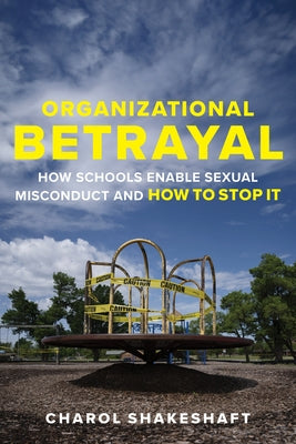 Organizational Betrayal: How Schools Enable Sexual Misconduct and How to Stop It by Shakeshaft, Charol