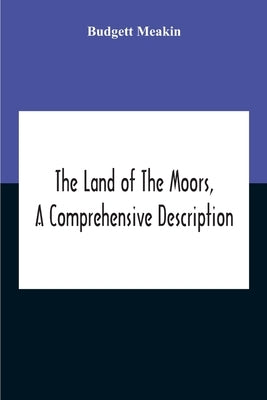 The Land Of The Moors, A Comprehensive Description by Meakin, Budgett