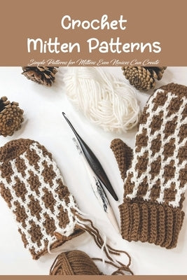 Crochet Mitten Patterns: Simple Patterns for Mittens Even Novices Can Create by Townsend, Herman