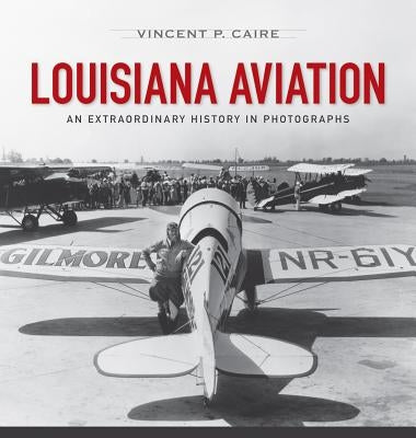 Louisiana Aviation: An Extraordinary History in Photographs by Caire, Vincent P.