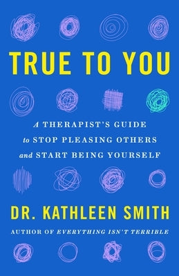 True to You: A Therapist's Guide to Stop Pleasing Others and Start Being Yourself by Smith, Kathleen