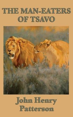 The Man-eaters of Tsavo - The True Story of the Legendary Man-Eating Lions of East Africa by Patterson, John Henry