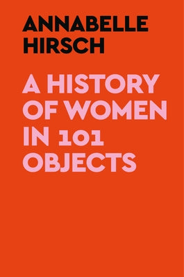 A History of Women in 101 Objects by Hirsch, Annabelle