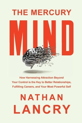 The Mercury Mind: How Harnessing Attraction Beyond Your Control is the Key to Better Relationships, Fulfilling Careers, and Your Most Po by Lancry, Nathan