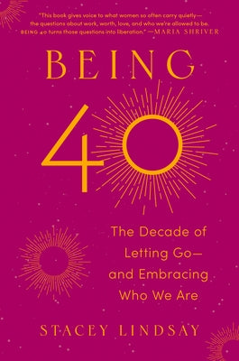 Being 40: The Decade of Letting Go--And Embracing Who We Are by Lindsay, Stacey