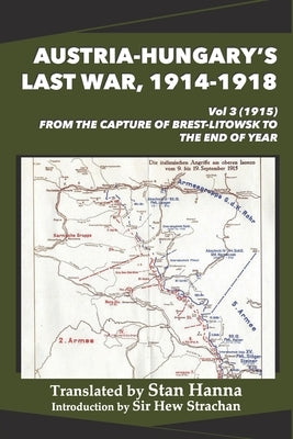 Austria-Hungary's Last War, 1914-1918 Vol 3 (1915): From the Capture of Brest-Litowsk to the End of the Year by Hanna, Stan