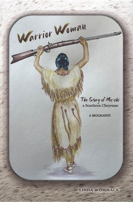 Warrior Woman: The Story of Mo-CHI a Southern Cheyenne by Linda Wommack