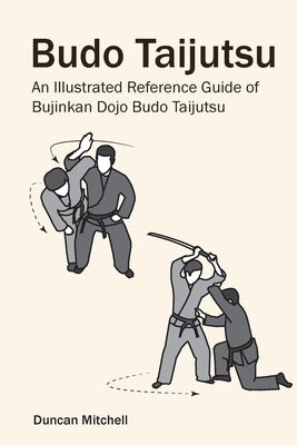 Budo Taijutsu: An Illustrated Reference Guide of Bujinkan Dojo Budo Taijutsu by Mitchell, Duncan