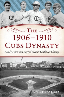 The 1906-1910 Cubs Dynasty: Rowdy Times and Rugged Men in Cutthroat Chicago by Santella, Gary D.