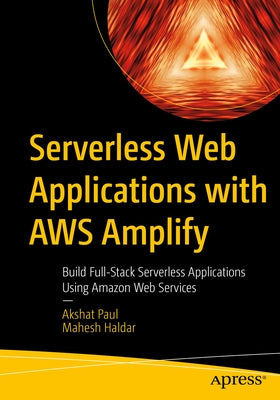 Serverless Web Applications with Aws Amplify: Build Full-Stack Serverless Applications Using Amazon Web Services by Paul, Akshat