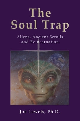 The Soul Trap: Aliens, Ancient Scrolls, and Reincarnation by Lewels, Francisco Jose (Joe)