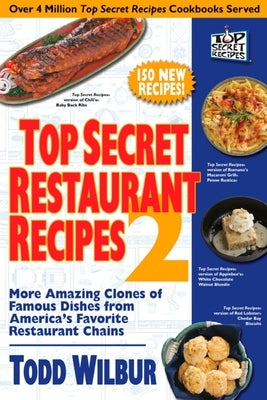 Top Secret Restaurant Recipes 2: More Amazing Clones of Famous Dishes from America's Favorite Restaurant Chains: A Cookbook by Wilbur, Todd