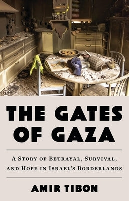 The Gates of Gaza: A Story of Betrayal, Survival, and Hope in Israel's Borderlands by Tibon, Amir