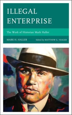 Illegal Enterprise: The Work of Historian Mark Haller by Haller, Mark H.
