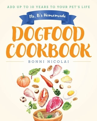 Ms. B's Homemade Dogfood Cookbook: Add Up To 10 Years to Your Pet's Life by Nicolai, Bonni