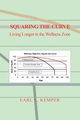 Squaring the Curve: Living Longer in the Wellness Zone by Kemper, Earl L.