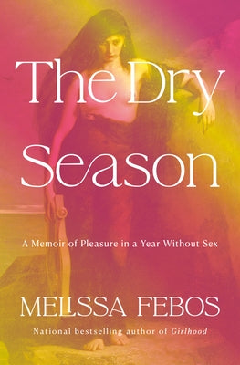 The Dry Season: A Memoir of Pleasure in a Year Without Sex by Febos, Melissa