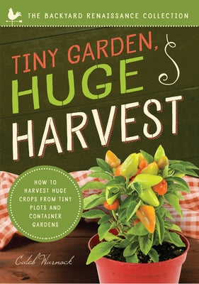 Tiny Garden, Huge Harvest: How to Harvest Huge Crops from Mini Plots and Container Gardens by Warnock, Caleb