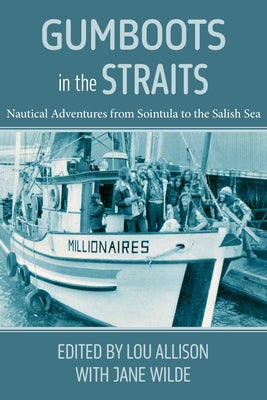 Gumboots in the Straits: Nautical Adventures from Sointula to the Salish Sea by Wilde, Jane